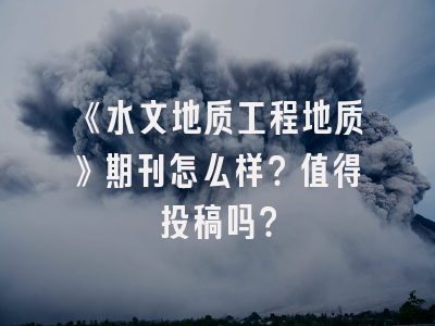 《水文地质工程地质》期刊怎么样？值得投稿吗？
