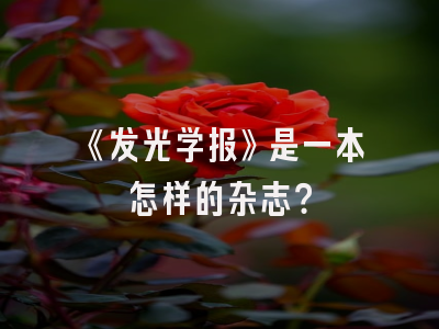 《发光学报》是一本怎样的杂志？
