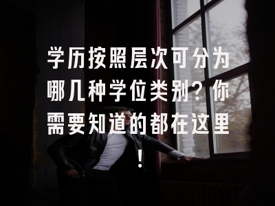 学历按照层次可分为哪几种学位类别？你需要知道的都在这里！