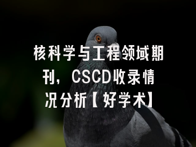 核科学与工程领域期刊，CSCD收录情况分析【好学术】