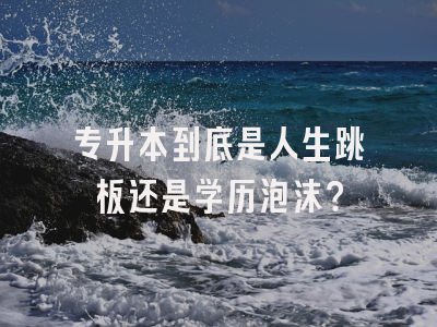 专升本到底是人生跳板还是学历泡沫？
