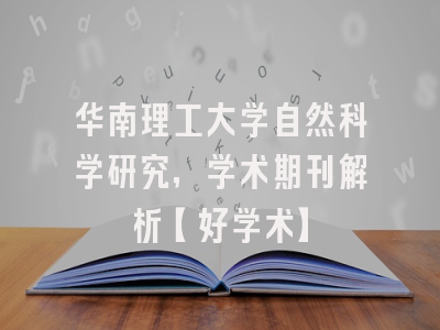华南理工大学自然科学研究，学术期刊解析【好学术】
