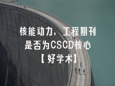 核能动力，工程期刊是否为CSCD核心【好学术】