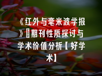 《红外与毫米波学报》：期刊性质探讨与学术价值分析【好学术】