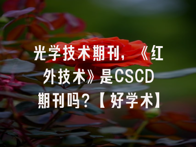 光学技术期刊，《红外技术》是CSCD期刊吗？【好学术】