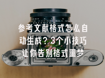 参考文献格式怎么自动生成？3个小技巧让你告别格式噩梦
