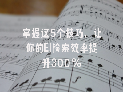 掌握这5个技巧，让你的EI检索效率提升300%