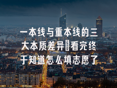 一本线与重本线的三大本质差异：看完终于知道怎么填志愿了