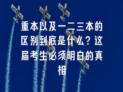 重本以及一二三本的区别到底是什么？这届考生必须明白的真相