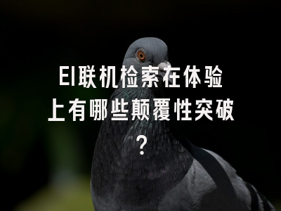 EI联机检索在体验上有哪些颠覆性突破？