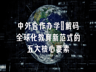 中外合作办学：解码全球化教育新范式的五大核心要素