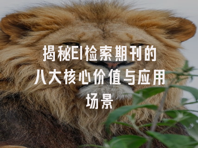 揭秘EI检索期刊的八大核心价值与应用场景