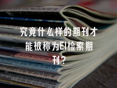 究竟什么样的期刊才能被称为EI检索期刊？