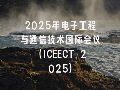 2025年电子工程与通信技术国际会议（ICEECT 2025）