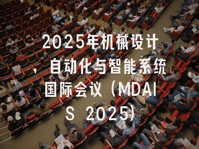 2025年机械设计，自动化与智能系统国际会议（MDAIS 2025）