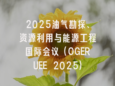 2025油气勘探、资源利用与能源工程国际会议（OGERUEE 2025）