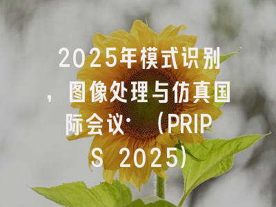2025年模式识别，图像处理与仿真国际会议·（PRIPS 2025）