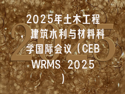 2025年土木工程，建筑水利与材料科学国际会议（CEBWRMS 2025）