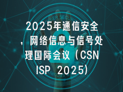 2025年通信安全，网络信息与信号处理国际会议（CSNISP 2025）