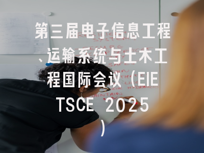 第三届电子信息工程、运输系统与土木工程国际会议（EIETSCE 2025）