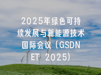 2025年绿色可持续发展与新能源技术国际会议（GSDNET 2025）