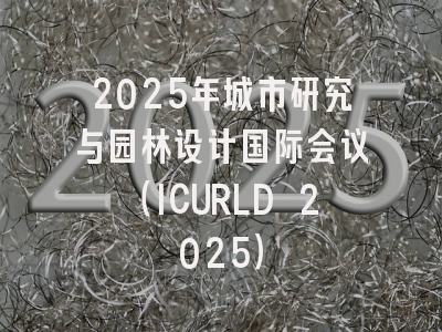 2025年城市研究与园林设计国际会议（ICURLD 2025）