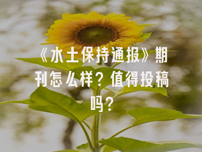 《水土保持通报》期刊怎么样？值得投稿吗？