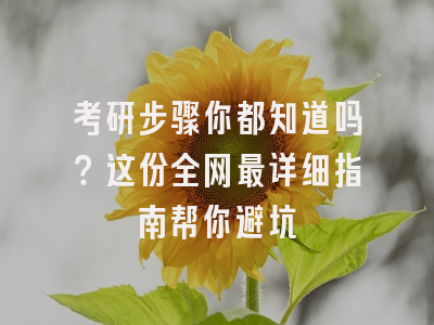 考研步骤你都知道吗？这份全网最详细指南帮你避坑