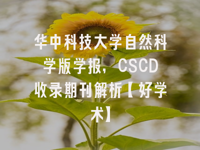 华中科技大学自然科学版学报，CSCD收录期刊解析【好学术】
