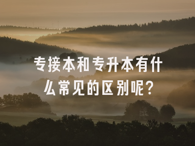 专接本和专升本有什么常见的区别呢？