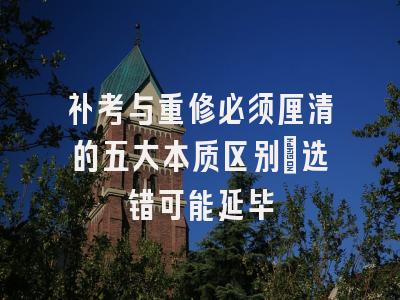 补考与重修必须厘清的五大本质区别：选错可能延毕