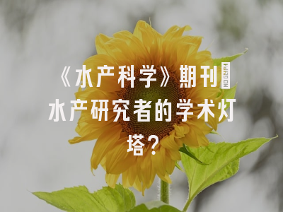 《水产科学》期刊：水产研究者的学术灯塔？