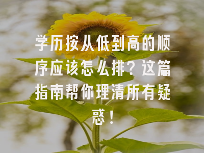 学历按从低到高的顺序应该怎么排？这篇指南帮你理清所有疑惑！