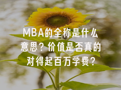 MBA的全称是什么意思？价值是否真的对得起百万学费？