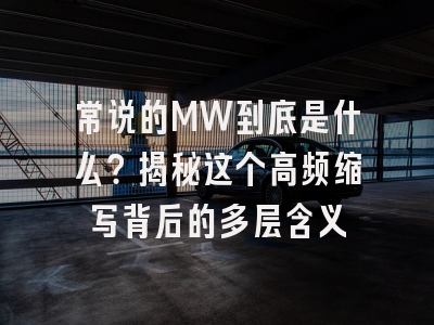 常说的MW到底是什么？揭秘这个高频缩写背后的多层含义