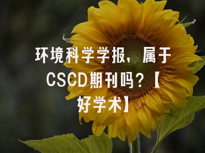 环境科学学报，属于CSCD期刊吗？【好学术】