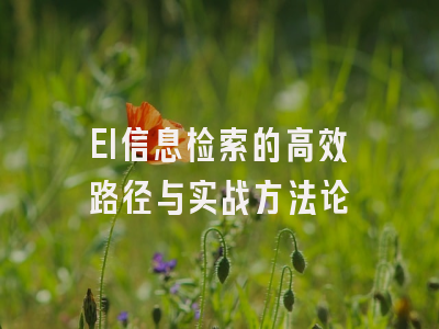 EI信息检索的高效路径与实战方法论