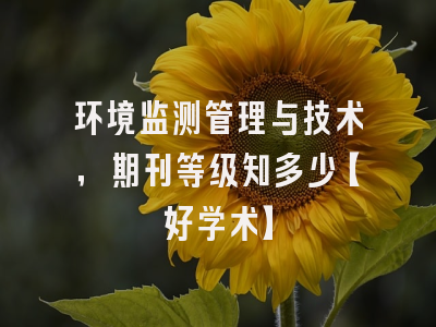 环境监测管理与技术，期刊等级知多少【好学术】