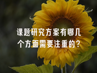 课题研究方案有哪几个方面需要注重的？