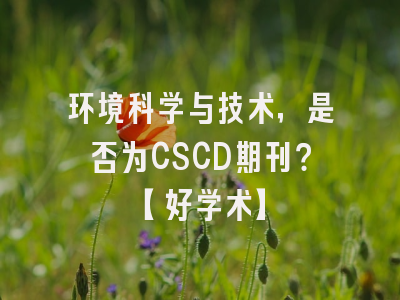 环境科学与技术，是否为CSCD期刊？【好学术】
