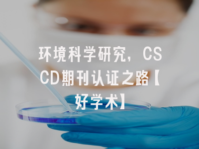 环境科学研究，CSCD期刊认证之路【好学术】