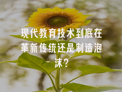 现代教育技术到底在革新传统还是制造泡沫？