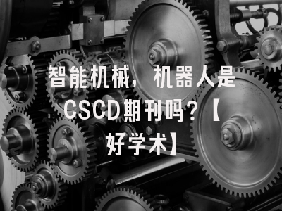 智能机械,机器人是CSCD期刊吗？【好学术】