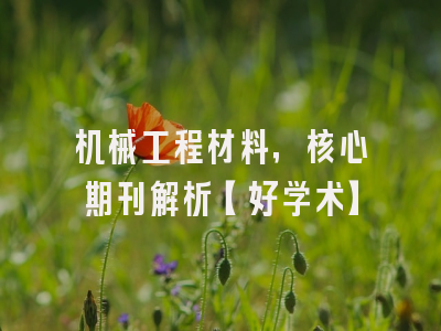 机械工程材料，核心期刊解析【好学术】