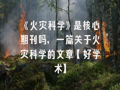 《火灾科学》是核心期刊吗，一篇关于火灾科学的文章【好学术】