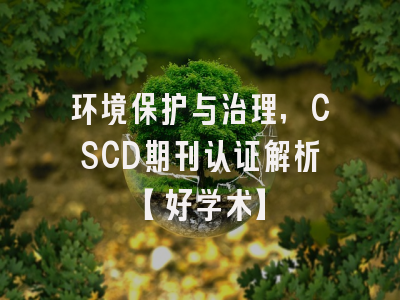 环境保护与治理,CSCD期刊认证解析【好学术】