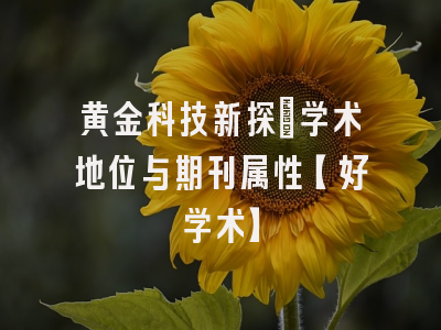 黄金科技新探：学术地位与期刊属性【好学术】