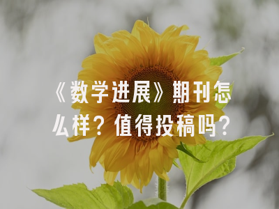 《数学进展》期刊怎么样？值得投稿吗？