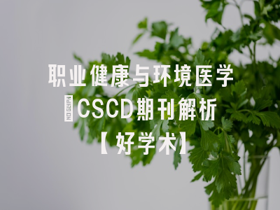 职业健康与环境医学：CSCD期刊解析【好学术】