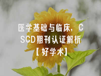 医学基础与临床，CSCD期刊认证解析【好学术】